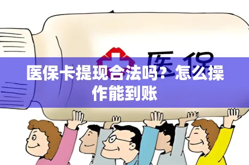 医保卡提现合法吗？怎么操作能到账